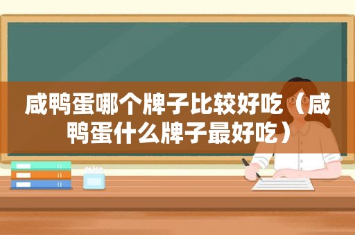 咸鸭蛋哪个牌子比较好吃（咸鸭蛋什么牌子最好吃）