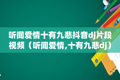 听闻爱情十有九悲抖音dj片段视频（听闻爱情,十有九悲dj）