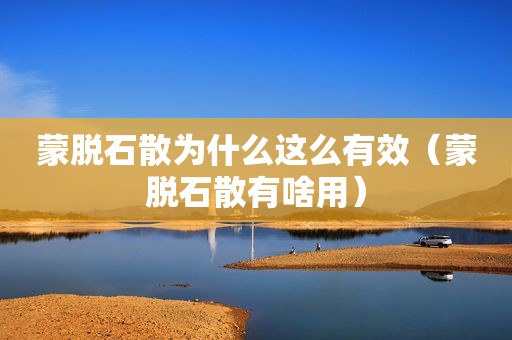 蒙脱石散为什么这么有效（蒙脱石散有啥用）