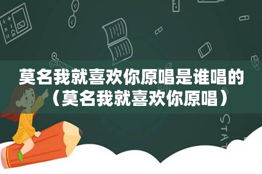 莫名我就喜欢你原唱是谁唱的（莫名我就喜欢你原唱）