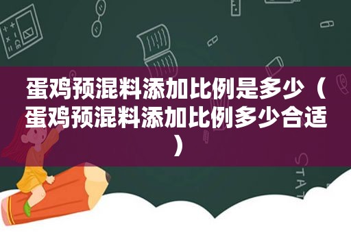 蛋鸡预混料添加比例是多少（蛋鸡预混料添加比例多少合适）