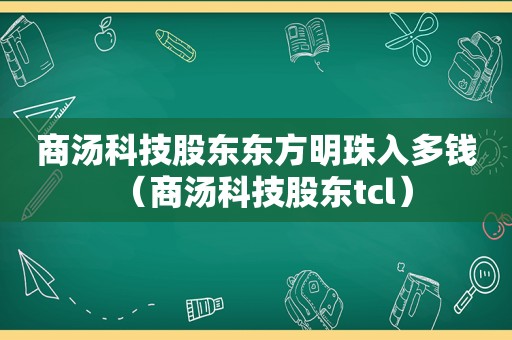 商汤科技股东东方明珠入多钱（商汤科技股东tcl）