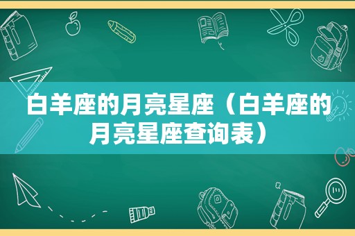 白羊座的月亮星座（白羊座的月亮星座查询表）