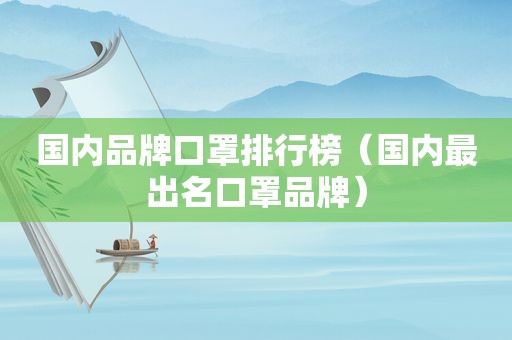 国内品牌口罩排行榜（国内最出名口罩品牌）