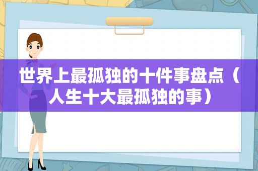 世界上最孤独的十件事盘点（人生十大最孤独的事）
