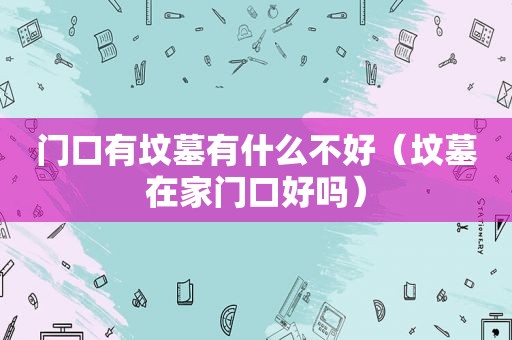门口有坟墓有什么不好（坟墓在家门口好吗）