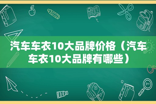 汽车车衣10大品牌价格(汽车车衣10大品牌有哪些) 汽车车衣10大品牌价格(汽车车衣10大品牌有哪些)