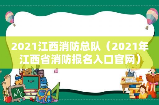 2021江西消防总队（2021年江西省消防报名入口官网）