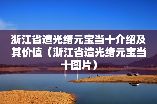 浙江省造光绪元宝当十介绍及其价值（浙江省造光绪元宝当十图片）