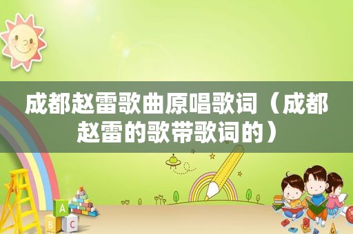 成都赵雷歌曲原唱歌词（成都赵雷的歌带歌词的）