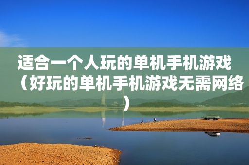 适合一个人玩的单机手机游戏（好玩的单机手机游戏无需网络）