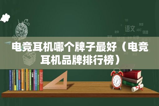 电竞耳机哪个牌子最好（电竞耳机品牌排行榜）