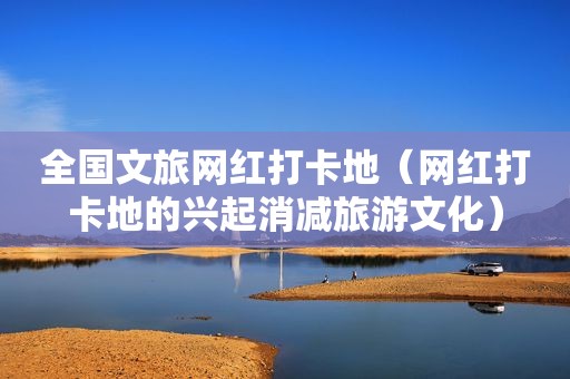 全国文旅网红打卡地（网红打卡地的兴起消减旅游文化）
