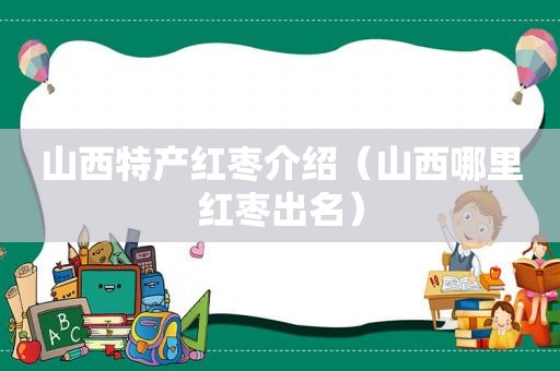 山西特产红枣介绍（山西哪里红枣出名）