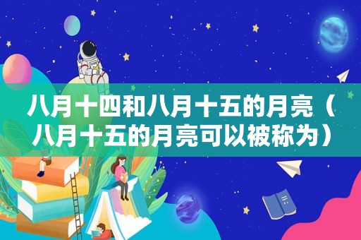八月十四和八月十五的月亮（八月十五的月亮可以被称为）