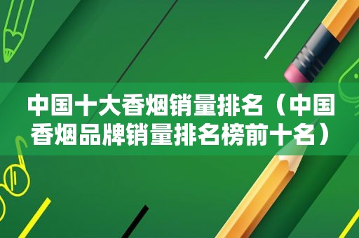 中国十大香烟销量排名（中国香烟品牌销量排名榜前十名）