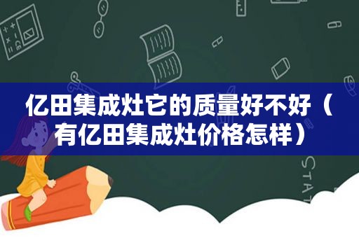 亿田集成灶它的质量好不好（有亿田集成灶价格怎样）