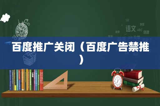 百度推广关闭（百度广告禁推）