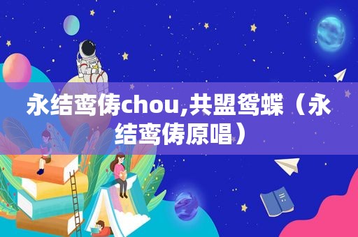 永结鸾俦chou,共盟鸳蝶（永结鸾俦原唱）