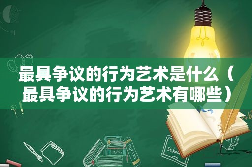 最具争议的行为艺术是什么（最具争议的行为艺术有哪些）