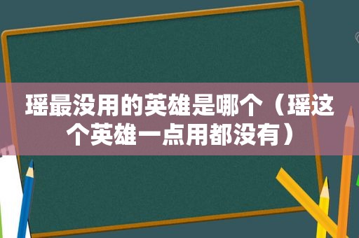 瑶最没用的英雄是哪个（瑶这个英雄一点用都没有）