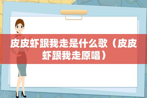 皮皮虾跟我走是什么歌（皮皮虾跟我走原唱）