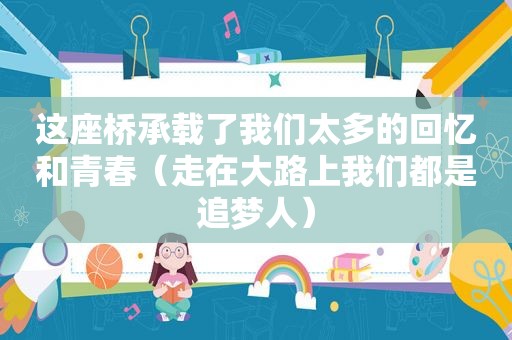 这座桥承载了我们太多的回忆和青春（走在大路上我们都是追梦人）