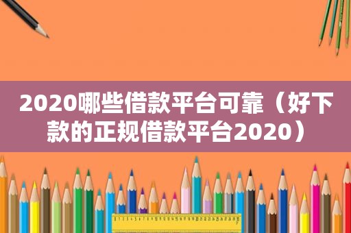 2020哪些借款平台可靠（好下款的正规借款平台2020）