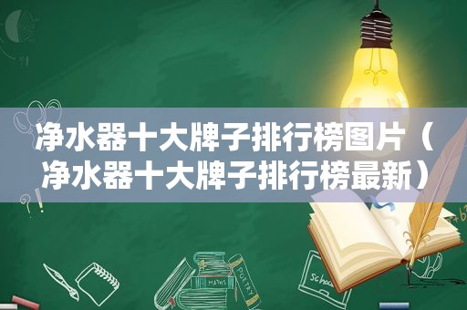 净水器十大牌子排行榜图片（净水器十大牌子排行榜最新）