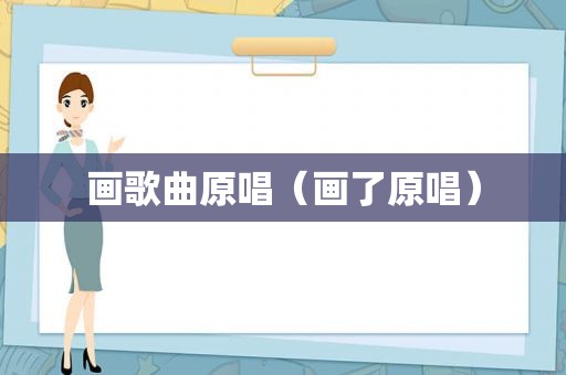 画歌曲原唱（画了原唱）