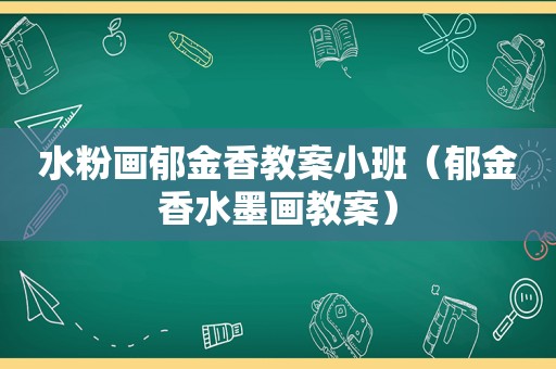 水粉画郁金香教案小班（郁金香水墨画教案）