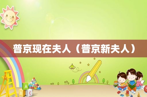 普京现在夫人（普京新夫人）