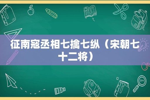 征南寇丞相七擒七纵（宋朝七十二将）