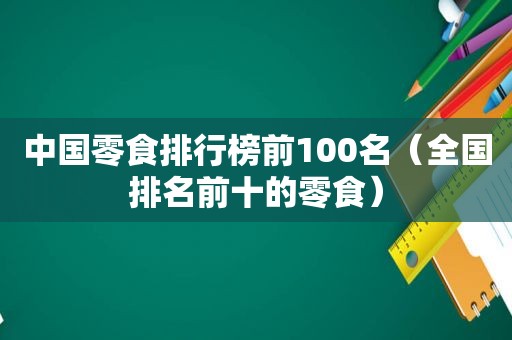 中国零食排行榜前100名（全国排名前十的零食）