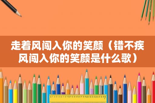 走着风闯入你的笑颜（错不疾风闯入你的笑颜是什么歌）