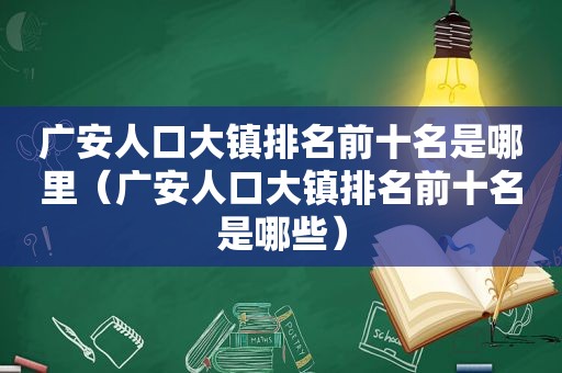 广安人口大镇排名前十名是哪里（广安人口大镇排名前十名是哪些）