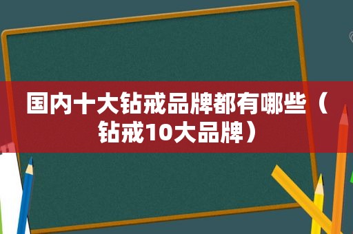 国内十大钻戒品牌都有哪些（钻戒10大品牌）