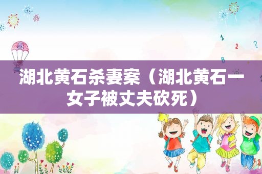 湖北黄石杀妻案（湖北黄石一女子被丈夫砍死）