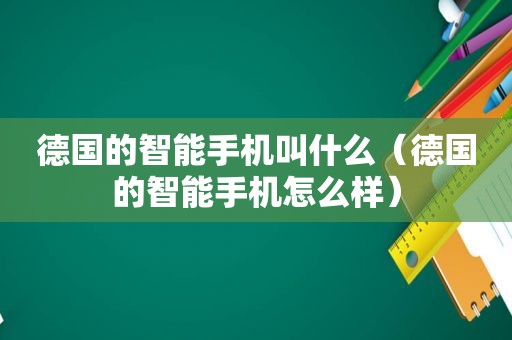 德国的智能手机叫什么（德国的智能手机怎么样）