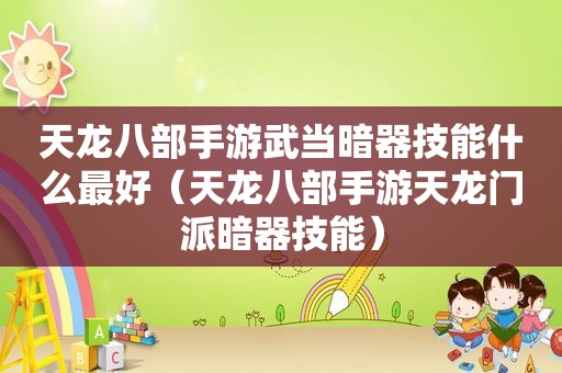 天龙八部手游武当暗器技能什么最好（天龙八部手游天龙门派暗器技能）