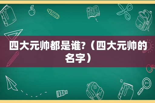 四大元帅都是谁?（四大元帅的名字）