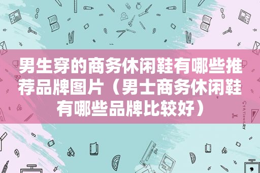男生穿的商务休闲鞋有哪些推荐品牌图片（男士商务休闲鞋有哪些品牌比较好）