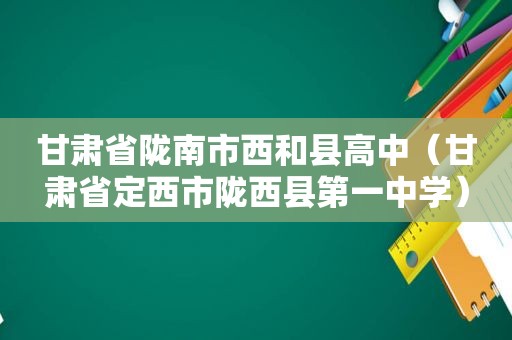 甘肃省陇南市西和县高中（甘肃省定西市陇西县第一中学）