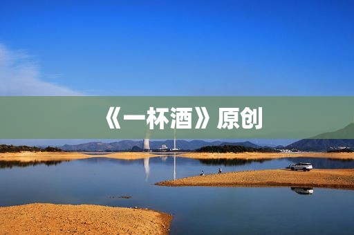 《一杯酒》原创