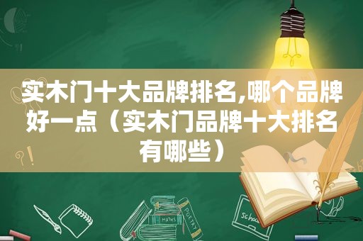 实木门十大品牌排名,哪个品牌好一点（实木门品牌十大排名有哪些）