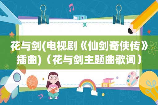 花与剑(电视剧《仙剑奇侠传》插曲)（花与剑主题曲歌词）