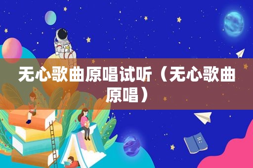 无心歌曲原唱试听（无心歌曲原唱）