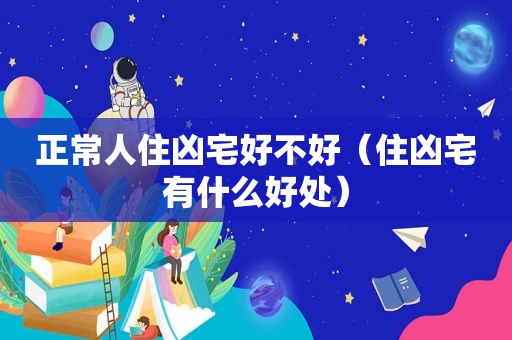 正常人住凶宅好不好（住凶宅有什么好处）