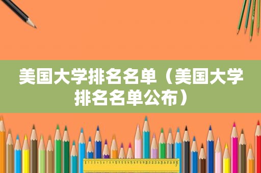 美国大学排名名单（美国大学排名名单公布）