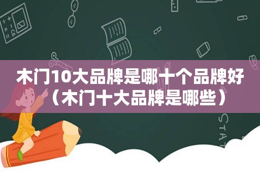 木门10大品牌是哪十个品牌好（木门十大品牌是哪些）